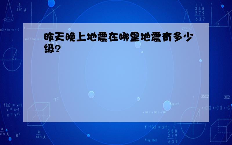 昨天晚上地震在哪里地震有多少级?