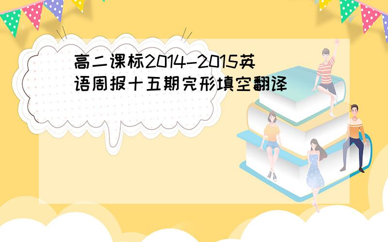 高二课标2014-2015英语周报十五期完形填空翻译