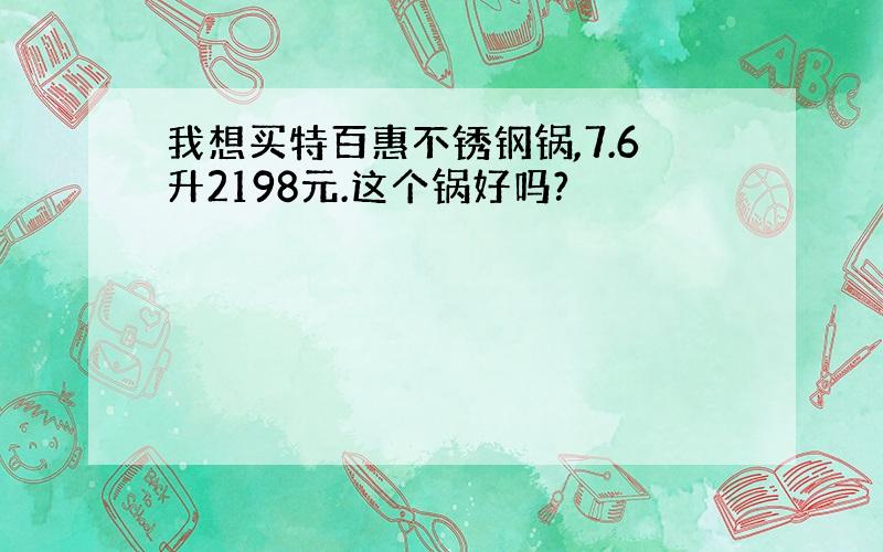 我想买特百惠不锈钢锅,7.6升2198元.这个锅好吗?