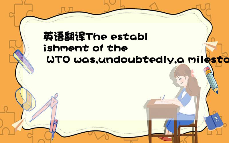 英语翻译The establishment of the WTO was,undoubtedly,a milestone