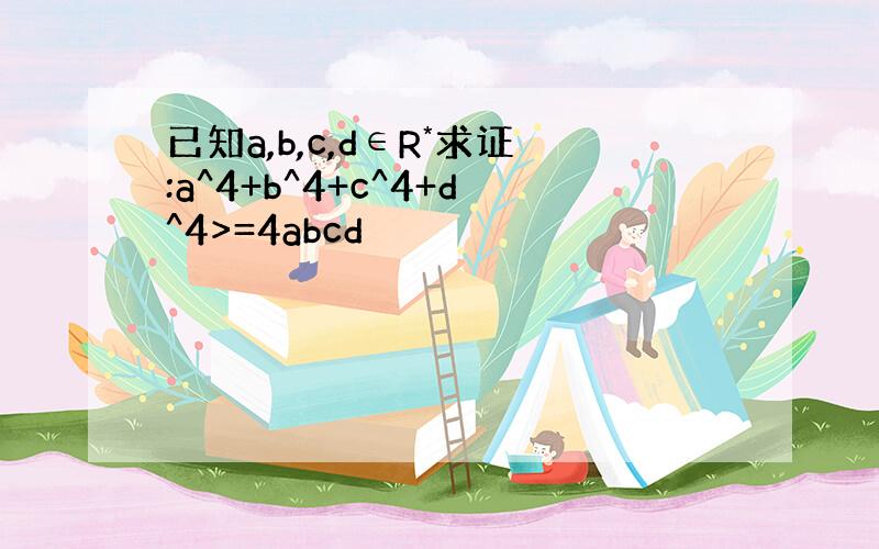 已知a,b,c,d∈R*求证:a^4+b^4+c^4+d^4>=4abcd