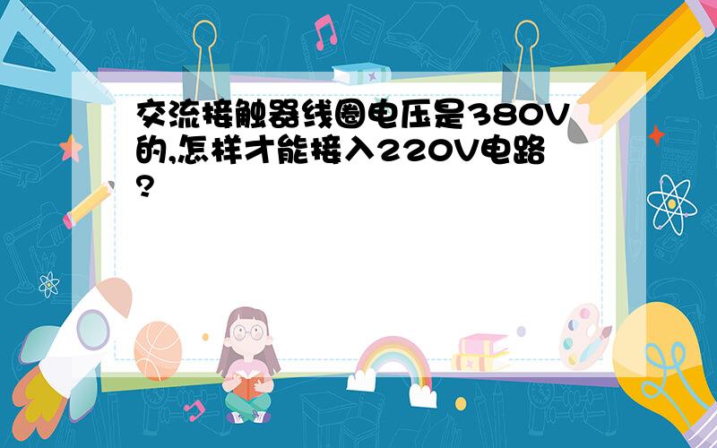 交流接触器线圈电压是380V的,怎样才能接入220V电路?