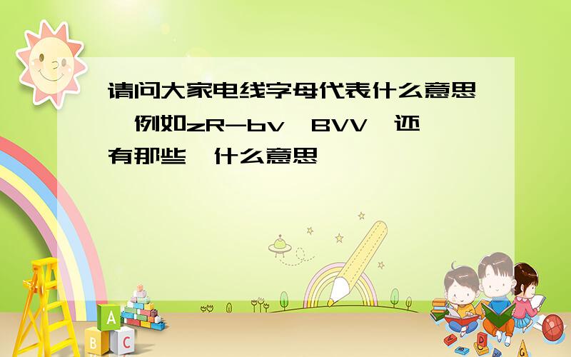 请问大家电线字母代表什么意思,例如zR-bv,BVV,还有那些,什么意思