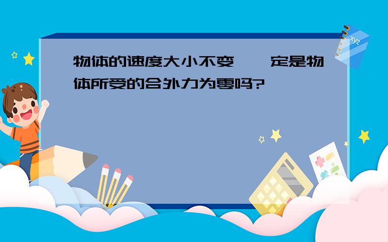 物体的速度大小不变,一定是物体所受的合外力为零吗?