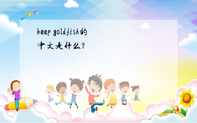 keep goldfish的中文是什么?