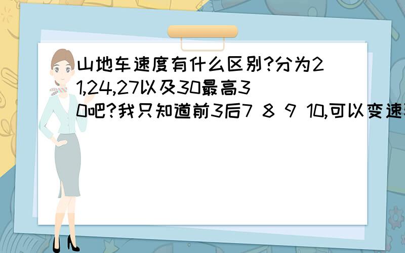 山地车速度有什么区别?分为21,24,27以及30最高30吧?我只知道前3后7 8 9 10,可以变速骑?