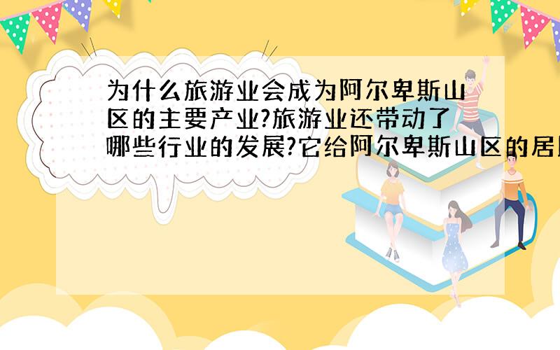 为什么旅游业会成为阿尔卑斯山区的主要产业?旅游业还带动了哪些行业的发展?它给阿尔卑斯山区的居民带来哪些影响?