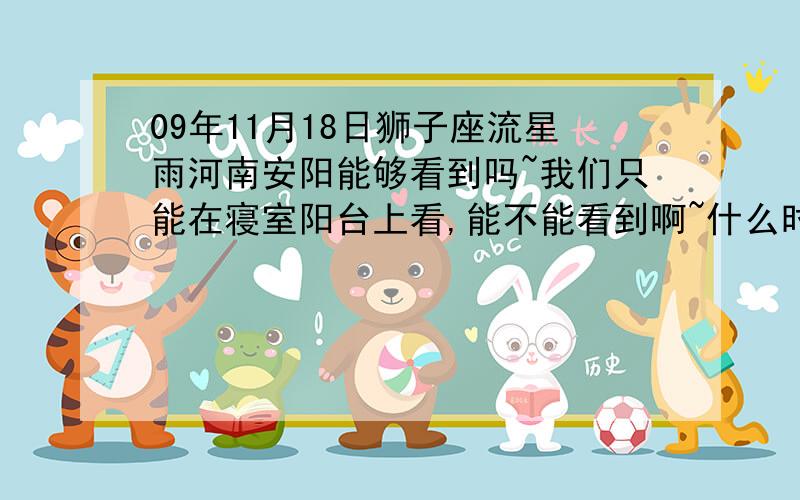 09年11月18日狮子座流星雨河南安阳能够看到吗~我们只能在寝室阳台上看,能不能看到啊~什么时候啊