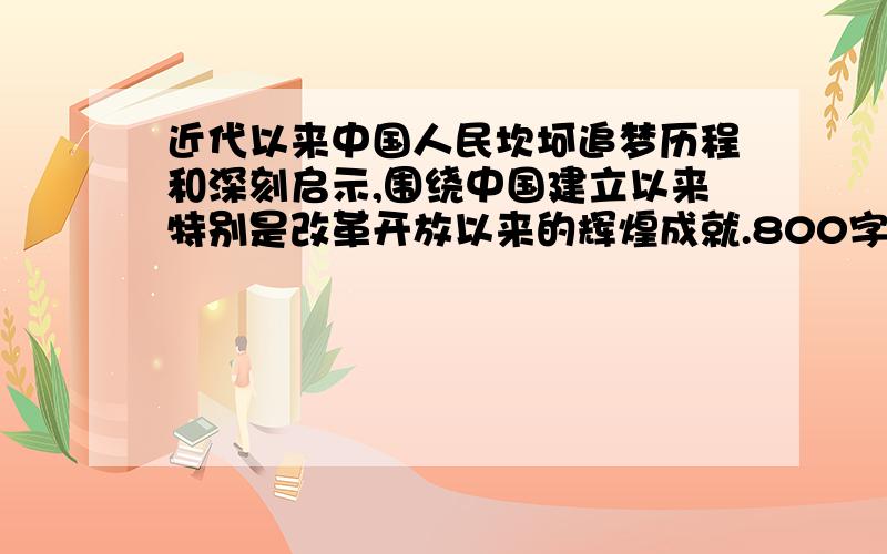 近代以来中国人民坎坷追梦历程和深刻启示,围绕中国建立以来特别是改革开放以来的辉煌成就.800字