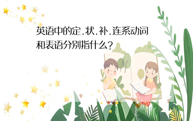 英语中的定.状.补.连系动词和表语分别指什么?