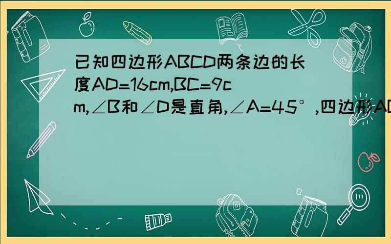 已知四边形ABCD两条边的长度AD=16cm,BC=9cm,∠B和∠D是直角,∠A=45°,四边形ABCD的面积是多少平