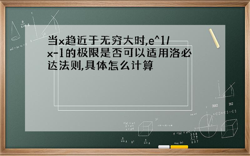 当x趋近于无穷大时,e^1/x-1的极限是否可以适用洛必达法则,具体怎么计算