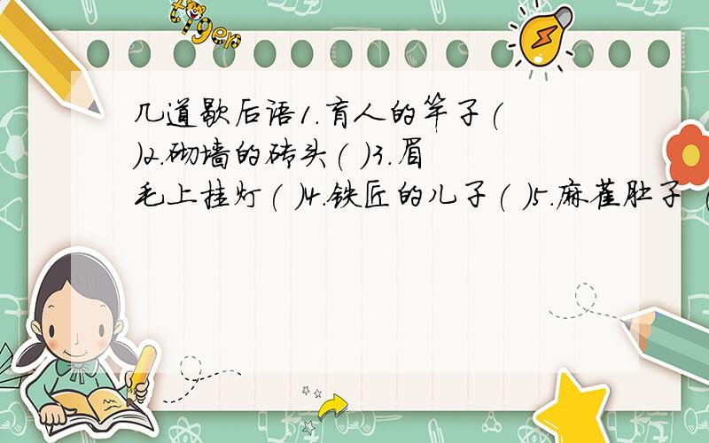 几道歇后语1.盲人的竿子( )2.砌墙的砖头( )3.眉毛上挂灯( )4.铁匠的儿子( )5.麻雀肚子 ( )6.喜鹊羽