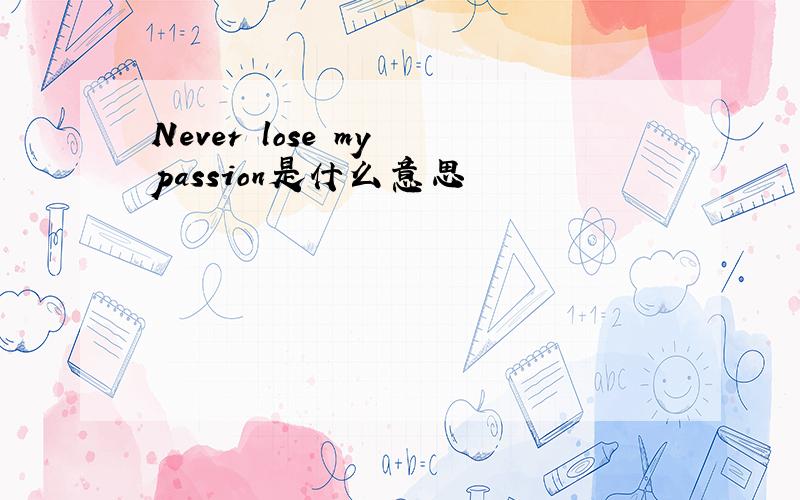 Never lose my passion是什么意思