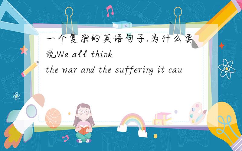 一个复杂的英语句子.为什么要说We all think the war and the suffering it cau