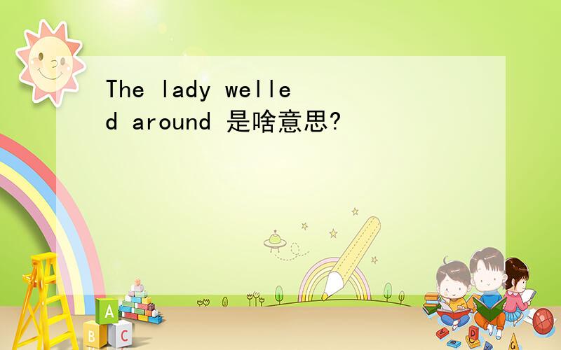 The lady welled around 是啥意思?