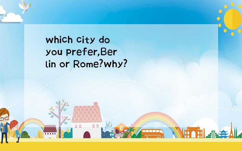 which city do you prefer,Berlin or Rome?why?