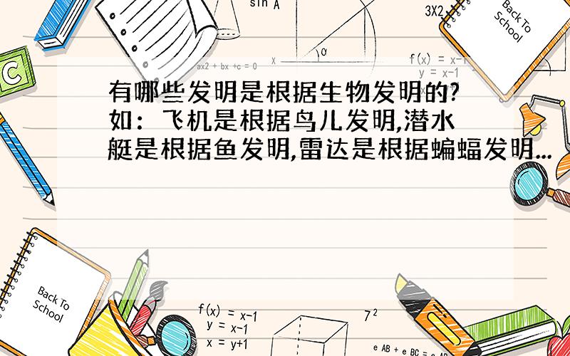 有哪些发明是根据生物发明的?如：飞机是根据鸟儿发明,潜水艇是根据鱼发明,雷达是根据蝙蝠发明...