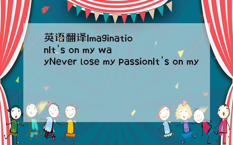 英语翻译ImaginationIt's on my wayNever lose my passionIt's on my