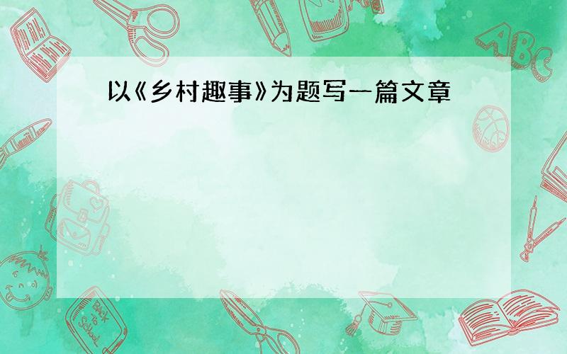 以《乡村趣事》为题写一篇文章