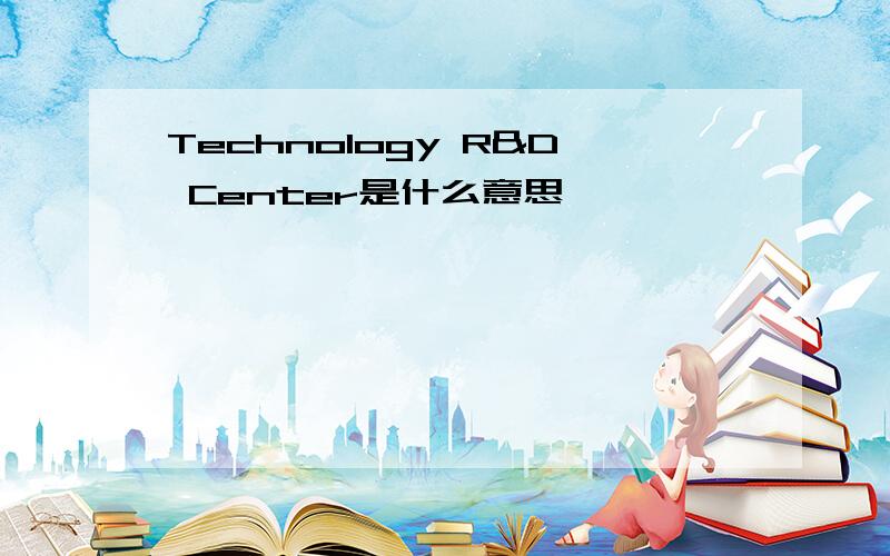 Technology R&D Center是什么意思