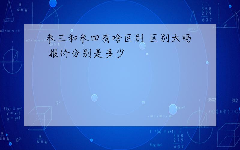 米三和米四有啥区别 区别大吗 报价分别是多少