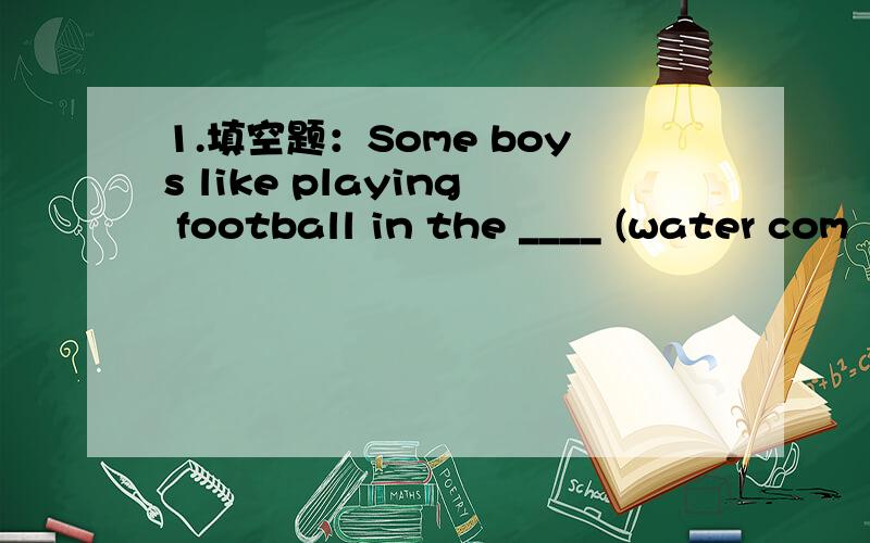 1.填空题：Some boys like playing football in the ____ (water com