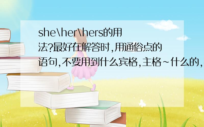 she\her\hers的用法?最好在解答时,用通俗点的语句,不要用到什么宾格,主格~什么的,快