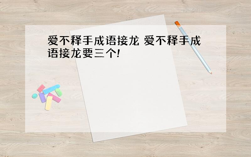 爱不释手成语接龙 爱不释手成语接龙要三个!