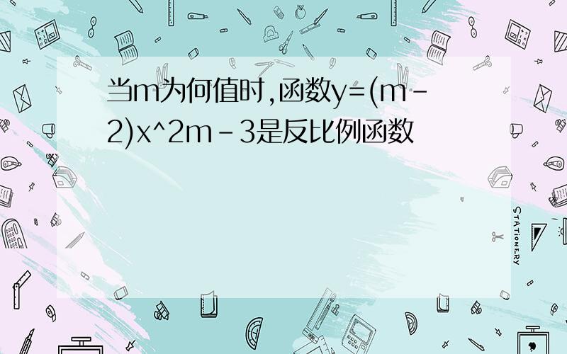 当m为何值时,函数y=(m-2)x^2m-3是反比例函数