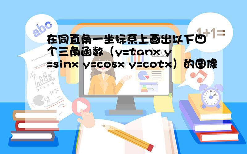 在同直角一坐标系上画出以下四个三角函数（y=tanx y=sinx y=cosx y=cotx）的图像