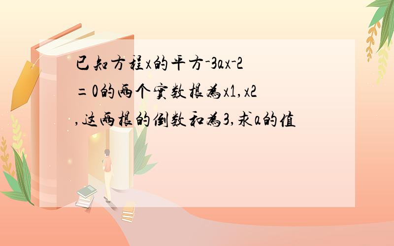 已知方程x的平方-3ax-2=0的两个实数根为x1,x2,这两根的倒数和为3,求a的值