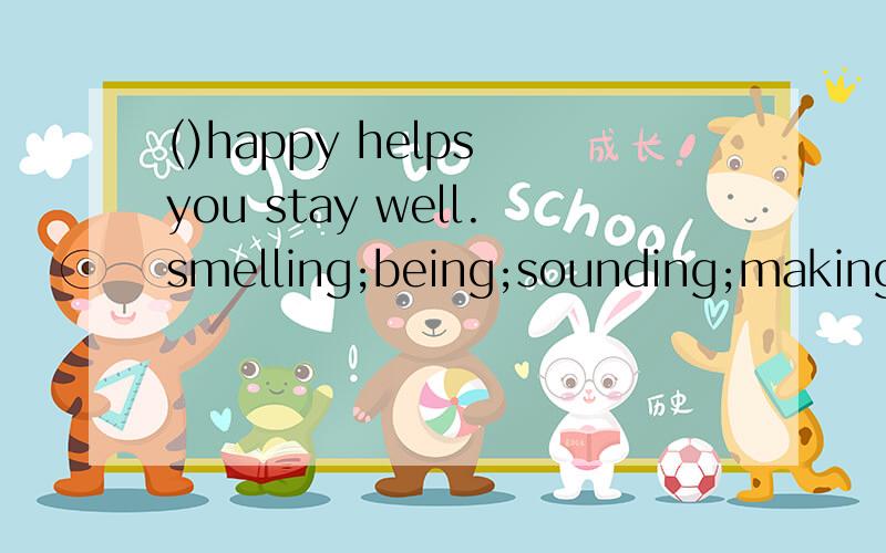 ()happy helps you stay well.smelling;being;sounding;making