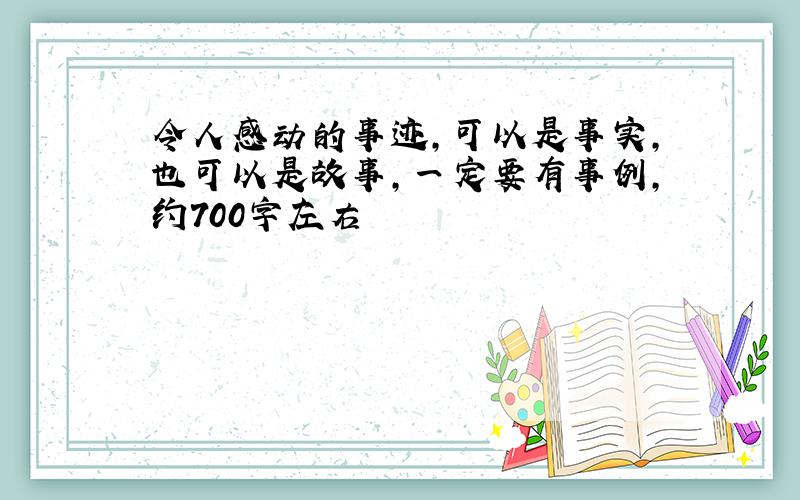 令人感动的事迹,可以是事实,也可以是故事,一定要有事例,约700字左右