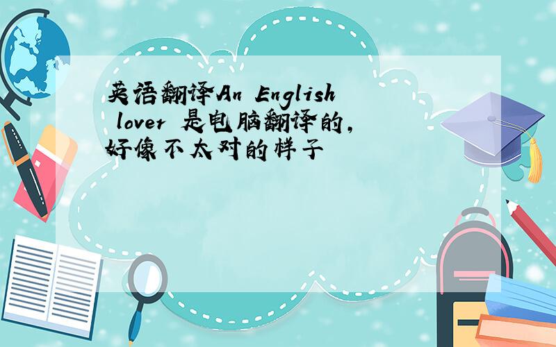 英语翻译An English lover 是电脑翻译的,好像不太对的样子