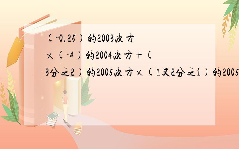 (-0.25)的2003次方×(-4)的2004次方+(3分之2)的2005次方×(1又2分之1)的2005次方?