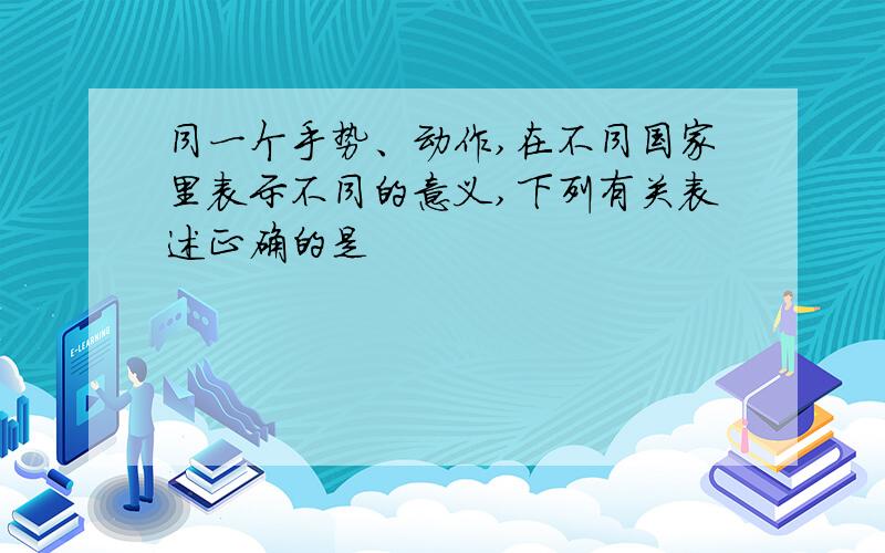 同一个手势、动作,在不同国家里表示不同的意义,下列有关表述正确的是