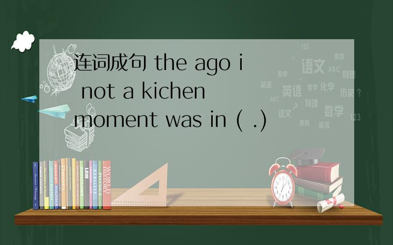 连词成句 the ago i not a kichen moment was in ( .)