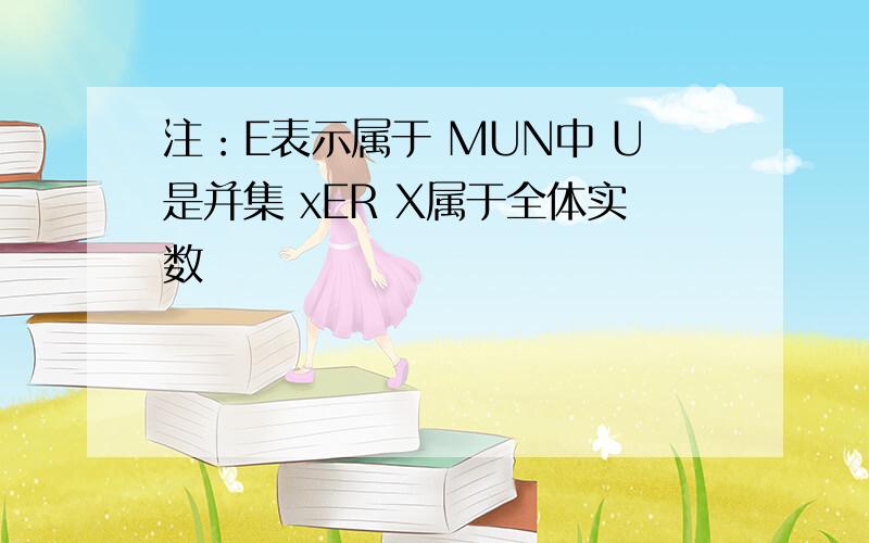 注：E表示属于 MUN中 U是并集 xER X属于全体实数