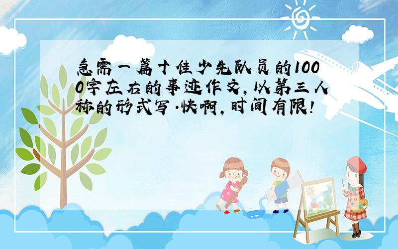 急需一篇十佳少先队员的1000字左右的事迹作文,以第三人称的形式写.快啊,时间有限!