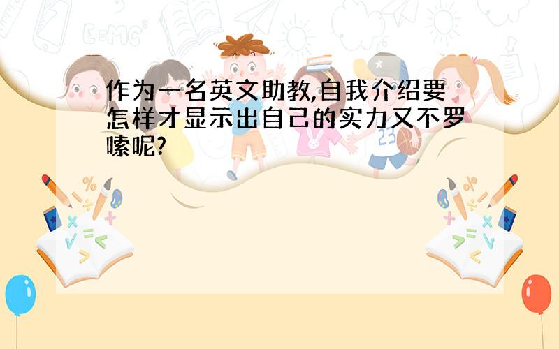 作为一名英文助教,自我介绍要怎样才显示出自己的实力又不罗嗦呢?