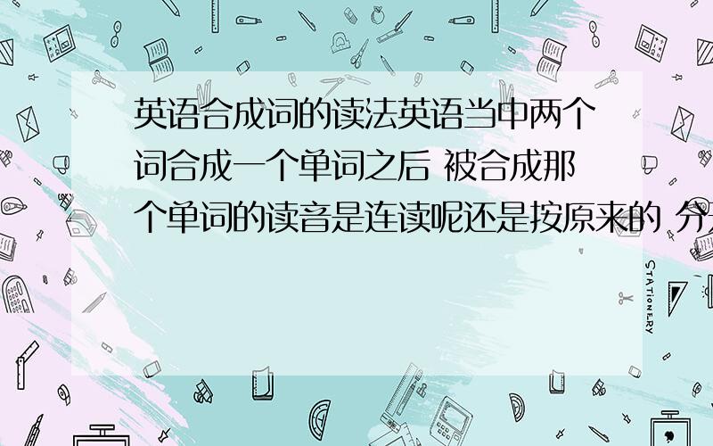 英语合成词的读法英语当中两个词合成一个单词之后 被合成那个单词的读音是连读呢还是按原来的 分开读?比如 when+eve