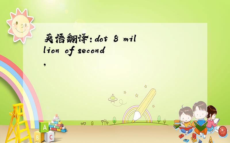 英语翻译：dot 8 million of second,