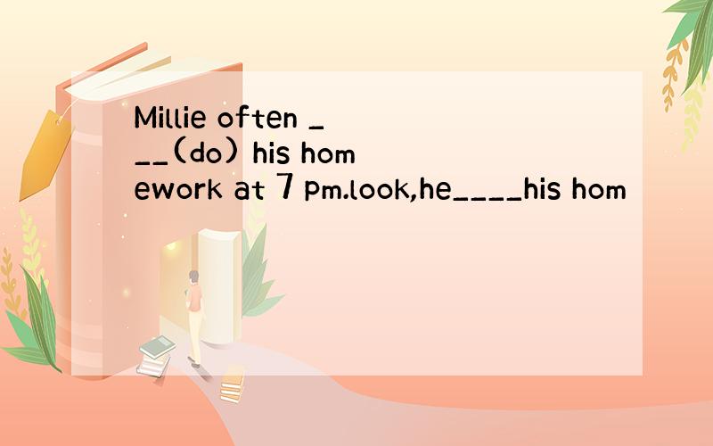 Millie often ___(do) his homework at 7 pm.look,he____his hom