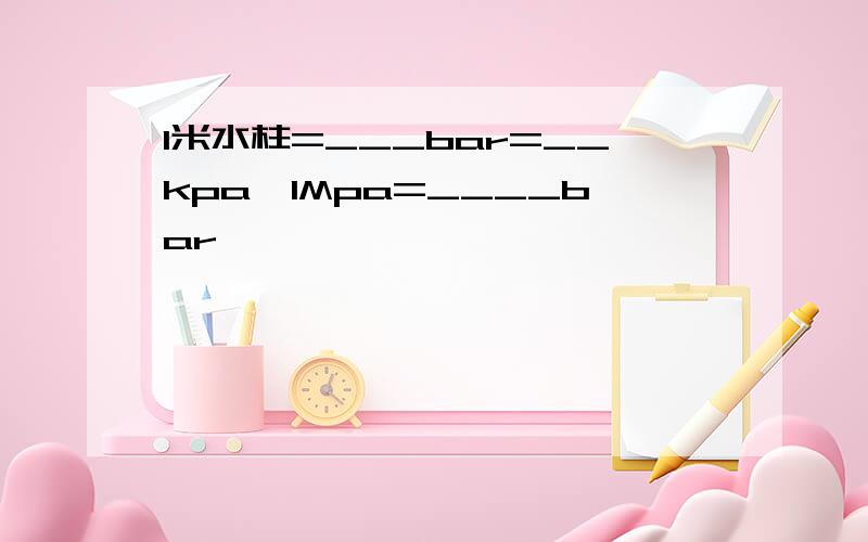 1米水柱=___bar=__kpa,1Mpa=____bar