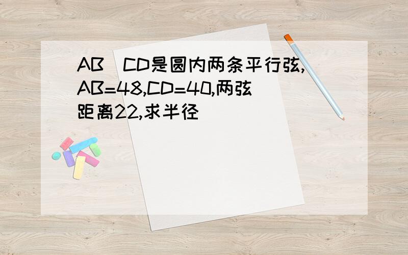 AB\CD是圆内两条平行弦,AB=48,CD=40,两弦距离22,求半径