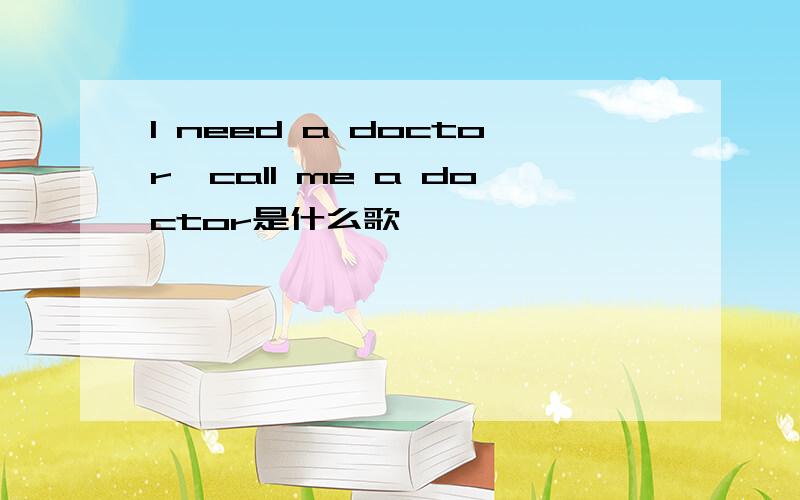 I need a doctor,call me a doctor是什么歌