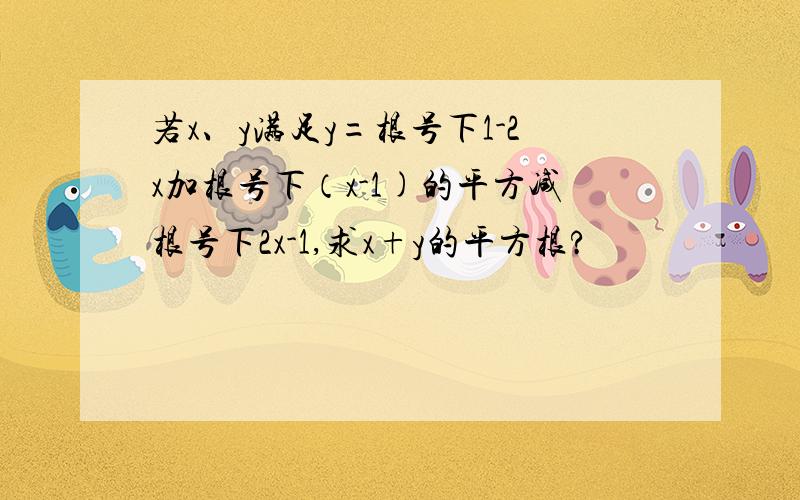 若x、y满足y=根号下1-2x加根号下（x-1)的平方减根号下2x-1,求x+y的平方根?