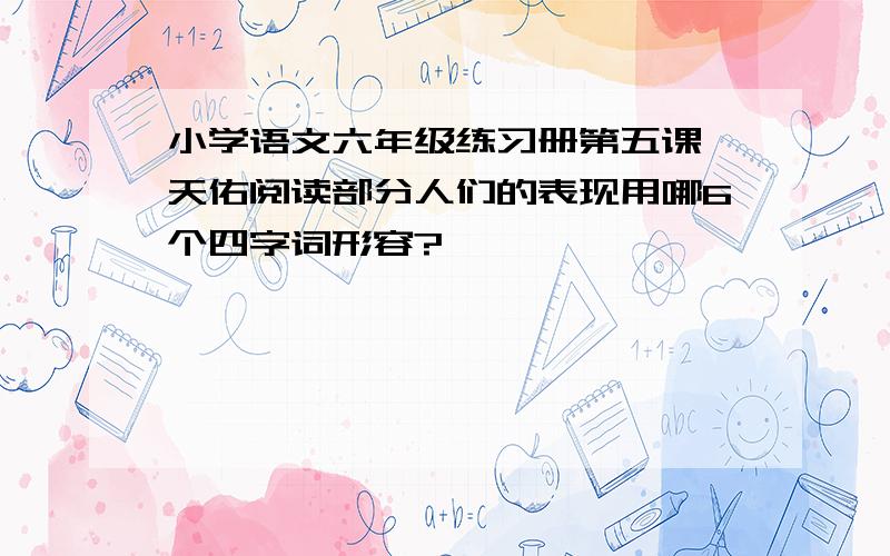 小学语文六年级练习册第五课詹天佑阅读部分人们的表现用哪6个四字词形容?