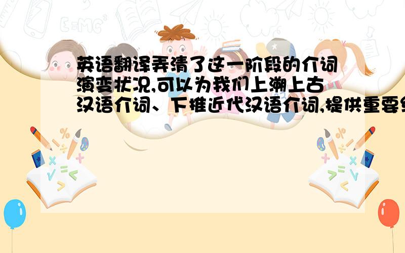 英语翻译弄清了这一阶段的介词演变状况,可以为我们上溯上古汉语介词、下推近代汉语介词,提供重要线索.本文共分四章.第一章为